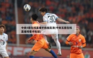 中央5套在线直播手机版高清(中央五套在线直播观看手机版)