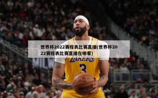世界杯2022赛程表比赛直播(世界杯2022赛程表比赛直播在哪看)