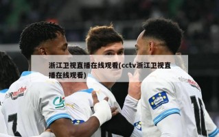 浙江卫视直播在线观看(cctv浙江卫视直播在线观看)
