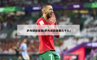 乒乓球团体赛(乒乓球团体赛几个人)