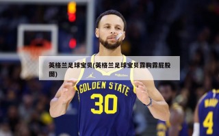 英格兰足球宝贝(英格兰足球宝贝露胸露屁股图)