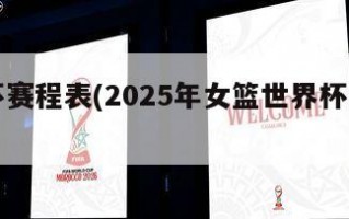 世界杯赛程表(2025年女篮世界杯赛程表)