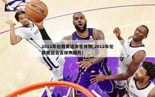2012年伦敦奥运会吉祥物(2012年伦敦奥运会吉祥物图片)