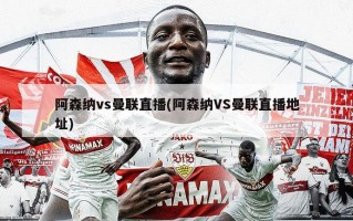 阿森纳vs曼联直播(阿森纳VS曼联直播地址)
