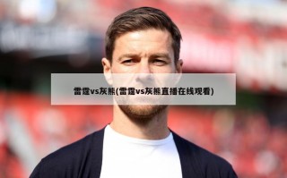 雷霆vs灰熊(雷霆vs灰熊直播在线观看)