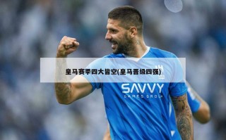 皇马赛季四大皆空(皇马晋级四强)