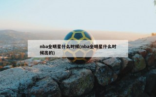nba全明星什么时候(nba全明星什么时候出的)