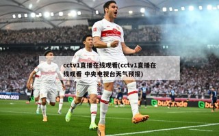 cctv1直播在线观看(cctv1直播在线观看 中央电视台天气预报)