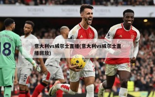 意大利vs威尔士直播(意大利vs威尔士直播回放)