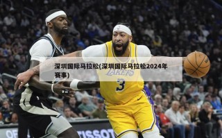 深圳国际马拉松(深圳国际马拉松2024年赛事)