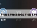克罗地亚世界杯(法国对克罗地亚世界杯)