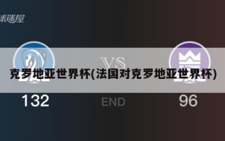 克罗地亚世界杯(法国对克罗地亚世界杯)
