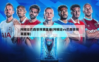 阿根廷巴西世预赛直播(阿根廷vs巴西世预赛直播)