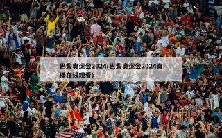 巴黎奥运会2024(巴黎奥运会2024直播在线观看)