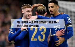 拜仁慕尼黑vs皇家马德里(拜仁慕尼黑vs皇家马德里第一回合)