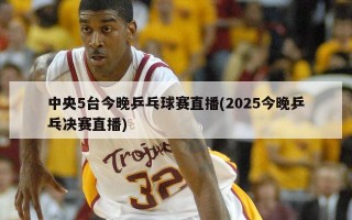 中央5台今晚乒乓球赛直播(2025今晚乒乓决赛直播)