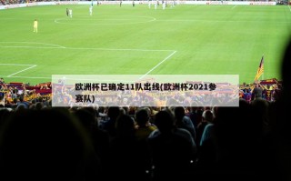 欧洲杯已确定11队出线(欧洲杯2021参赛队)