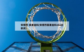 安德烈-基里连科(安德烈基里连科nba总薪资)