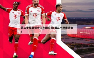 第二十届奥运会主办国家是(第二十界奥运会)