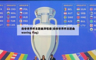南非世界杯主题曲演唱者(南非世界杯主题曲waving flag)