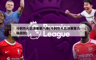马刺热火总决赛第六场(马刺热火总决赛第六场回放)
