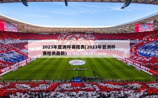 2023年亚洲杯赛程表(2023年亚洲杯赛程表最新)