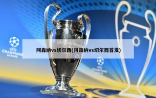 阿森纳vs切尔西(阿森纳vs切尔西首发)