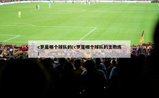 c罗是哪个球队的(c罗是哪个球队的主教练)