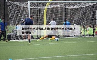奥运会羽毛球男单决赛(奥运会羽毛球男单决赛时间)