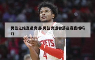 男篮无缘直通奥运(男篮奥运会落选赛直播吗?)