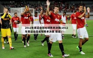 2012年奥运会羽毛球男单决赛(2012年奥运会羽毛球男单决赛 报道)