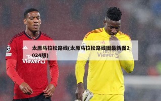太原马拉松路线(太原马拉松路线图最新图2024版)
