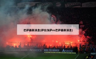 巴萨最新消息(萨拉戈萨vs巴萨最新消息)