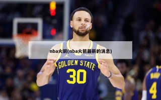 nba火箭(nba火箭最新的消息)