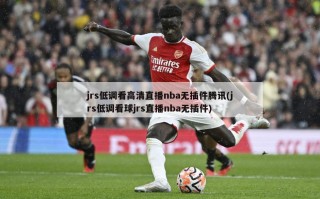 jrs低调看高清直播nba无插件腾讯(jrs低调看球jrs直播nba无插件)