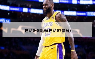 巴萨0-0皇马(巴萨07皇马)
