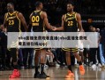 nba直播免费观看直播(nba直播免费观看直播在线app)