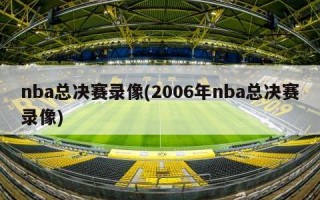 nba总决赛录像(2006年nba总决赛录像)
