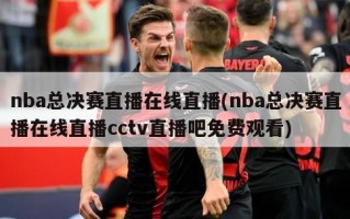 nba总决赛直播在线直播(nba总决赛直播在线直播cctv直播吧免费观看)