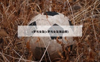 c罗与女友(c罗与女友海边照)