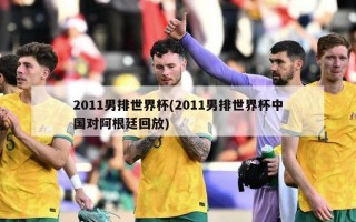2011男排世界杯(2011男排世界杯中国对阿根廷回放)