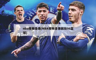 nba视频录像(NBA视频录像回放98蓝球)