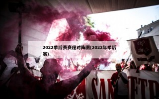 2022季后赛赛程对阵图(2022年季后赛)