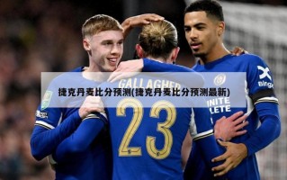 捷克丹麦比分预测(捷克丹麦比分预测最新)