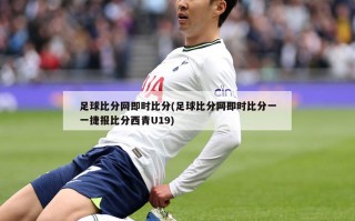 足球比分网即时比分(足球比分网即时比分一一捷报比分西青U19)