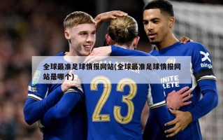全球最准足球情报网站(全球最准足球情报网站是哪个)