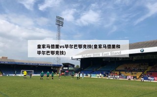 皇家马德里vs毕尔巴鄂竞技(皇家马德里和毕尔巴鄂竞技)