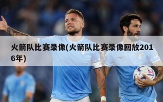火箭队比赛录像(火箭队比赛录像回放2016年)