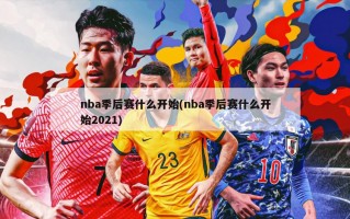 nba季后赛什么开始(nba季后赛什么开始2021)