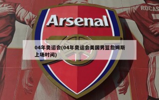 04年奥运会(04年奥运会美国男篮詹姆斯上场时间)
